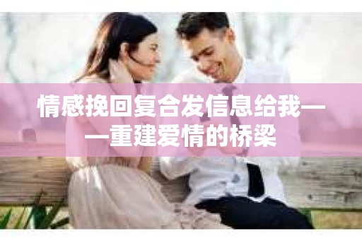 情感挽回复合发信息给我——重建爱情的桥梁