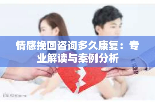 情感挽回咨询多久康复：专业解读与案例分析