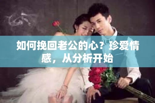 如何挽回老公的心？珍爱情感，从分析开始