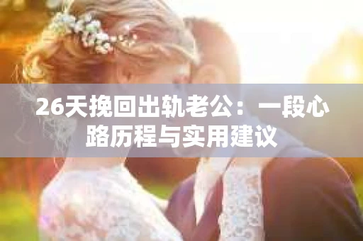 26天挽回出轨老公：一段心路历程与实用建议