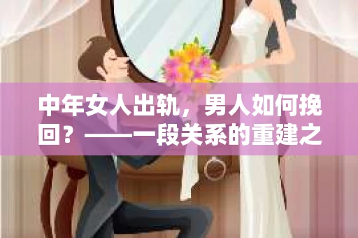 中年女人出轨，男人如何挽回？——一段关系的重建之路