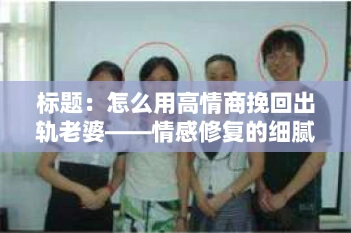 标题：怎么用高情商挽回出轨老婆——情感修复的细腻之道