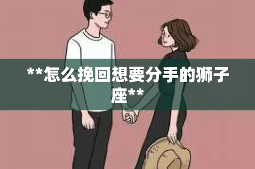 **怎么挽回想要分手的狮子座**