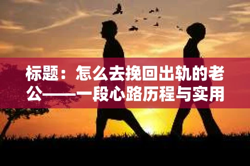 标题：怎么去挽回出轨的老公——一段心路历程与实用建议