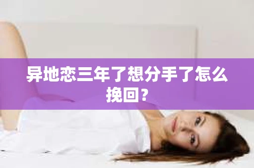 异地恋三年了想分手了怎么挽回？