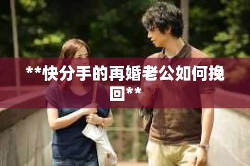 **快分手的再婚老公如何挽回**