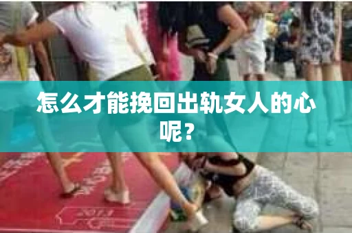 怎么才能挽回出轨女人的心呢？