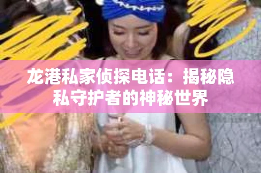 龙港私家侦探电话：揭秘隐私守护者的神秘世界