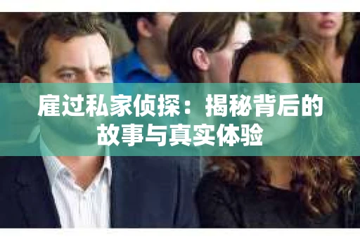 雇过私家侦探：揭秘背后的故事与真实体验