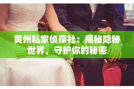 黄州私家侦探社：揭秘隐秘世界，守护你的秘密