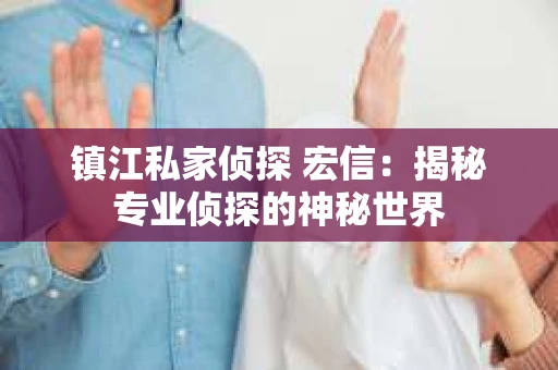 镇江私家侦探 宏信：揭秘专业侦探的神秘世界