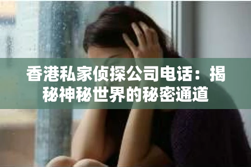 香港私家侦探公司电话：揭秘神秘世界的秘密通道