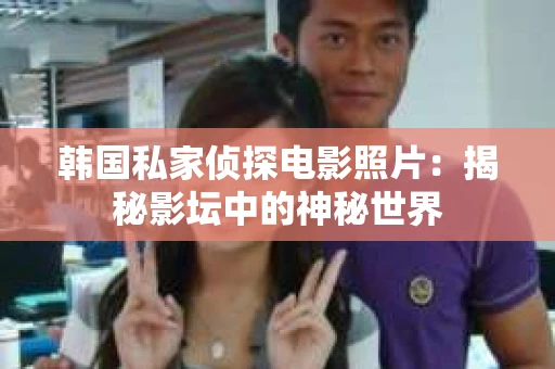 韩国私家侦探电影照片：揭秘影坛中的神秘世界