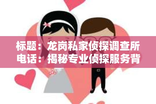标题：龙岗私家侦探调查所电话：揭秘专业侦探服务背后的故事