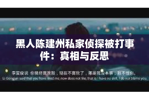 黑人陈建州私家侦探被打事件：真相与反思