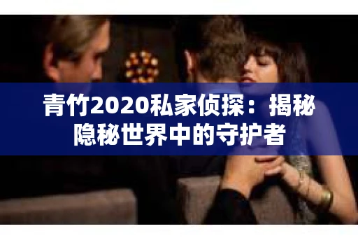 青竹2020私家侦探：揭秘隐秘世界中的守护者