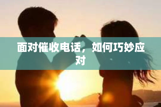面对催收电话，如何巧妙应对