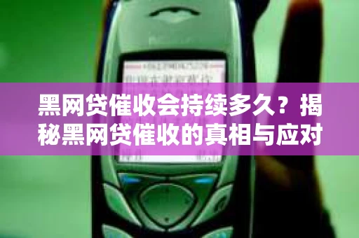 黑网贷催收会持续多久？揭秘黑网贷催收的真相与应对策略