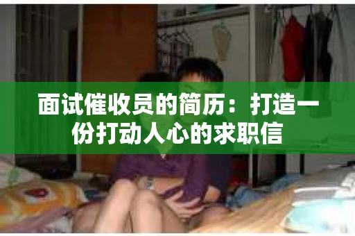 面试催收员的简历：打造一份打动人心的求职信