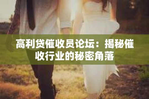高利贷催收员论坛：揭秘催收行业的秘密角落