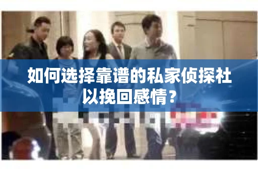 如何选择靠谱的私家侦探社以挽回感情？