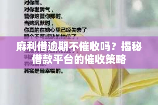 麻利借逾期不催收吗？揭秘借款平台的催收策略