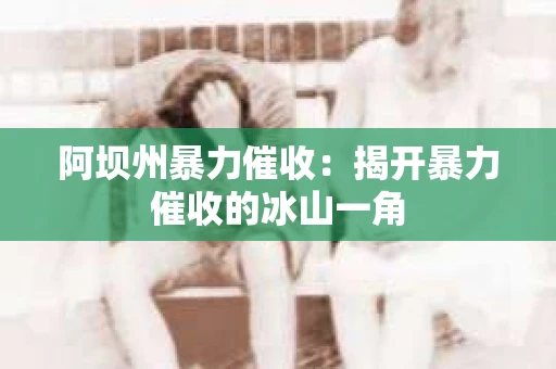 阿坝州暴力催收：揭开暴力催收的冰山一角