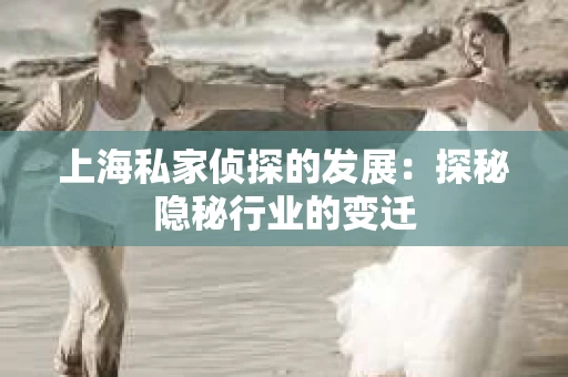 上海私家侦探的发展：探秘隐秘行业的变迁