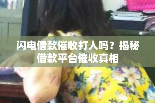 闪电借款催收打人吗？揭秘借款平台催收真相
