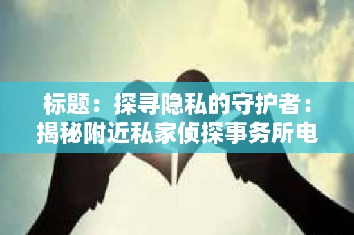标题：探寻隐私的守护者：揭秘附近私家侦探事务所电话