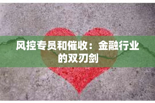 风控专员和催收：金融行业的双刃剑