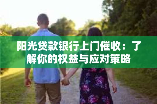 阳光贷款银行上门催收：了解你的权益与应对策略