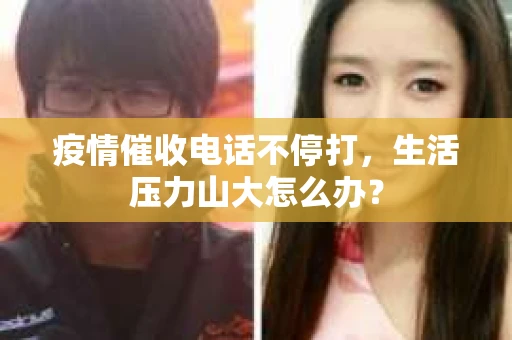 疫情催收电话不停打，生活压力山大怎么办？
