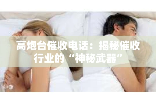 高炮台催收电话：揭秘催收行业的“神秘武器”
