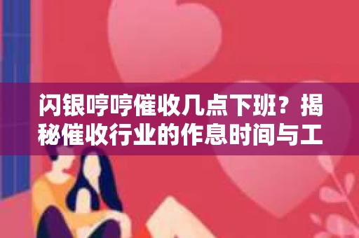 闪银哼哼催收几点下班？揭秘催收行业的作息时间与工作状态