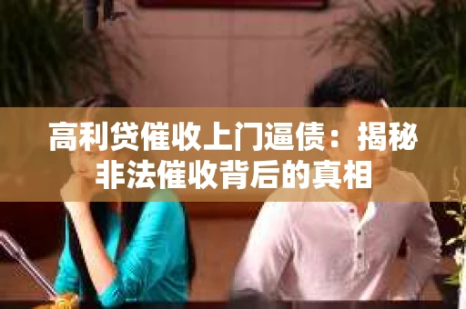 高利贷催收上门逼债：揭秘非法催收背后的真相