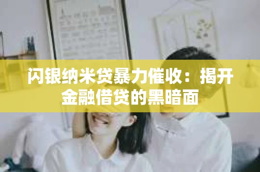闪银纳米贷暴力催收：揭开金融借贷的黑暗面