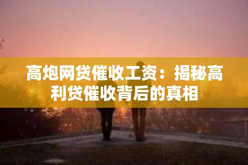 高炮网贷催收工资：揭秘高利贷催收背后的真相