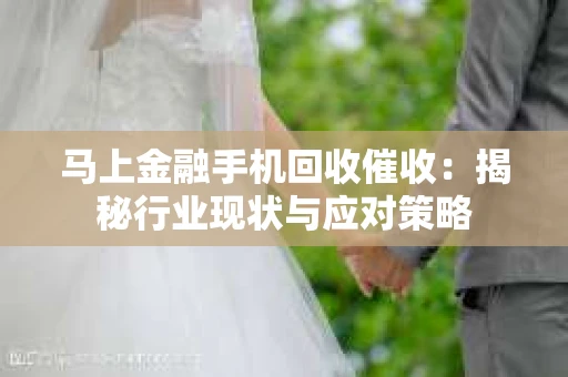 马上金融手机回收催收：揭秘行业现状与应对策略