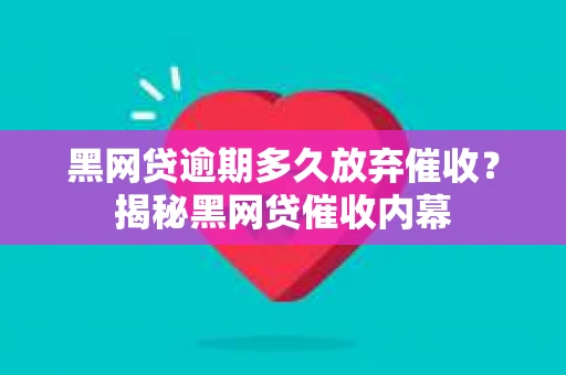 黑网贷逾期多久放弃催收？揭秘黑网贷催收内幕