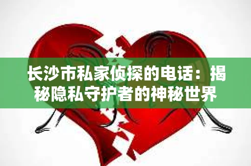 长沙市私家侦探的电话：揭秘隐私守护者的神秘世界