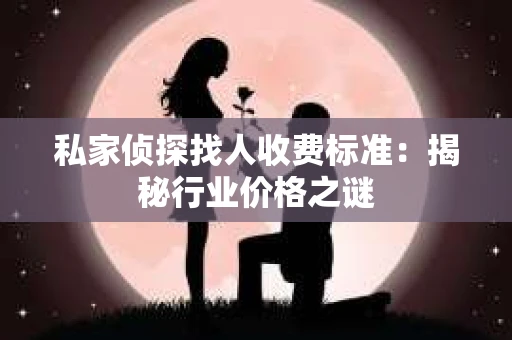 私家侦探找人收费标准：揭秘行业价格之谜