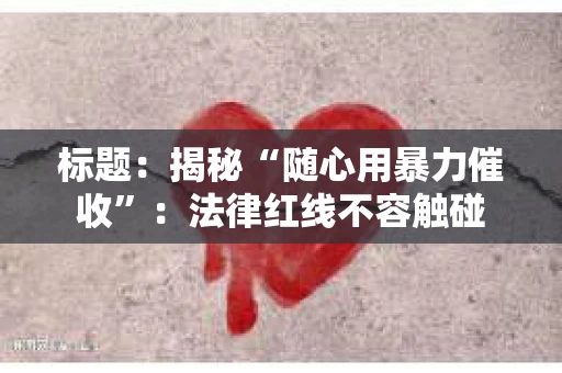 标题：揭秘“随心用暴力催收”：法律红线不容触碰