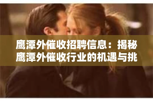 鹰潭外催收招聘信息：揭秘鹰潭外催收行业的机遇与挑战
