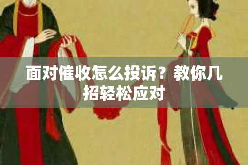 面对催收怎么投诉？教你几招轻松应对