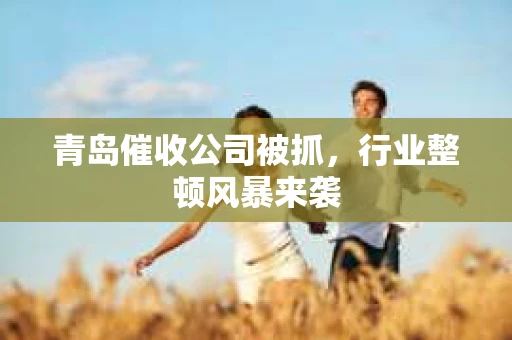 青岛催收公司被抓，行业整顿风暴来袭