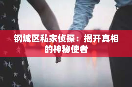 钢城区私家侦探：揭开真相的神秘使者