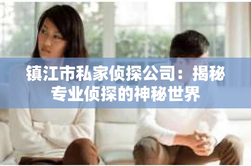镇江市私家侦探公司：揭秘专业侦探的神秘世界