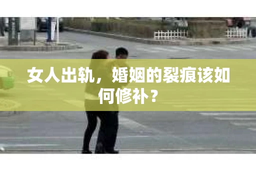 女人出轨，婚姻的裂痕该如何修补？