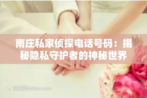南庄私家侦探电话号码：揭秘隐私守护者的神秘世界